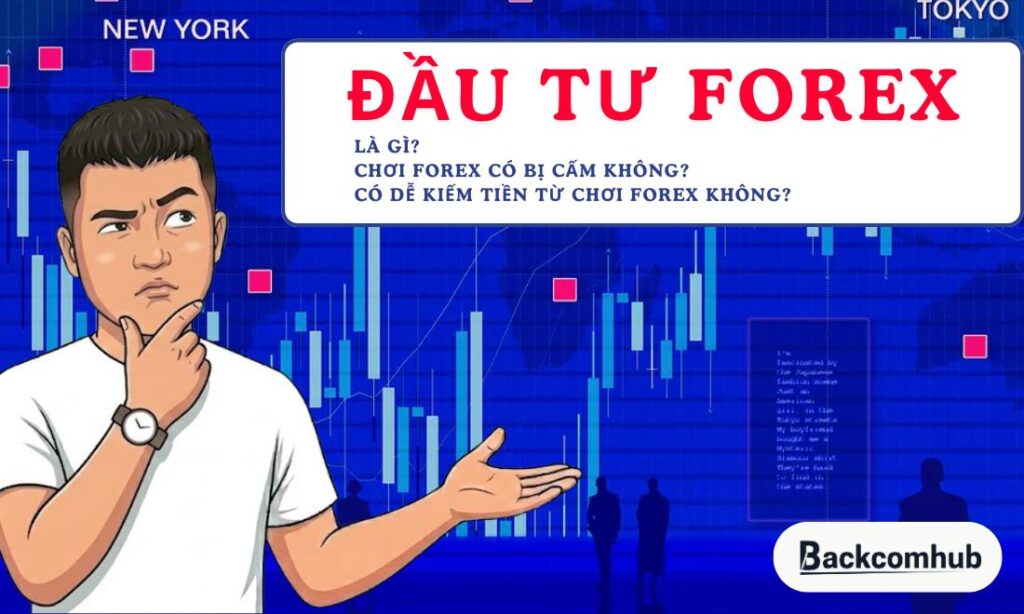 Đầu tư forex là gì? Chơi forex có bị cấm không? Có dễ “ ăn” không?