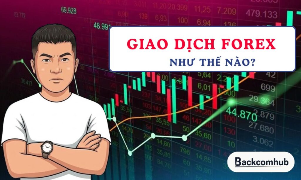 Giao dịch forex như thế nào? Hướng dẫn từ A-Z cho newbie