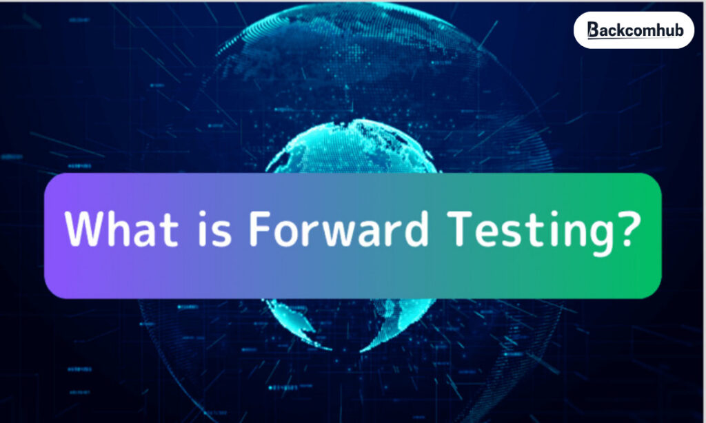 Forward testing là gì? Hướng dẫn toàn diện dành cho trader
