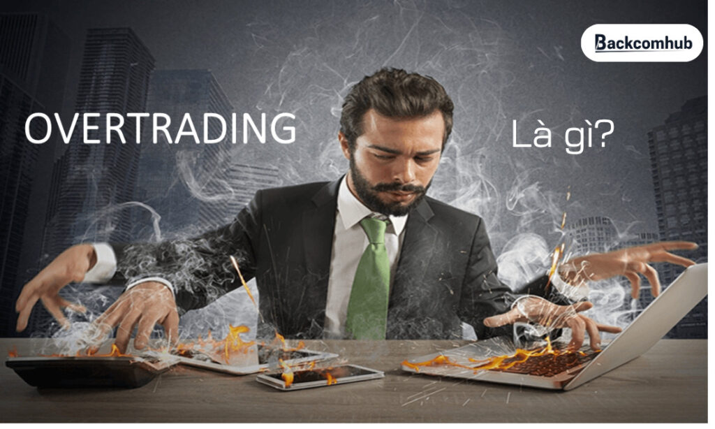 Overtrading là gì? Dấu hiệu, nguyên nhân và cách kiểm soát hiệu quả