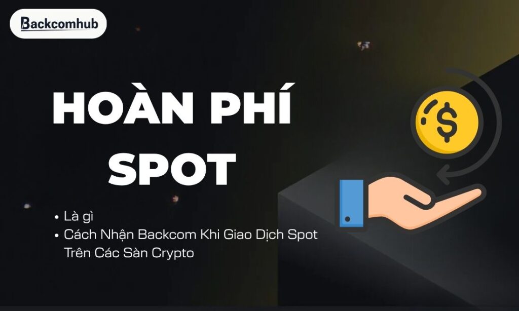 Hoàn Phí Spot Là Gì? Cách Nhận Backcom Khi Giao Dịch Spot Trên Các Sàn Crypto