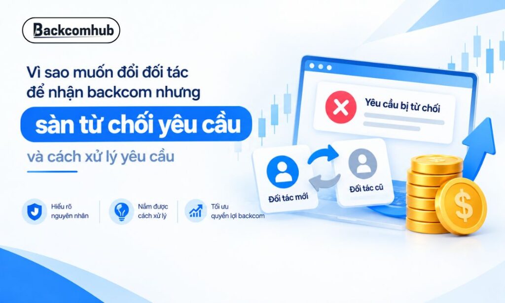 Vì sao muốn đổi đối tác để nhận backcom nhưng sàn từ chối yêu cầu và cách xử lý Vì sao muốn đổi đối tác để nhận backcom nhưng sàn từ chối yêu cầu và cách xử lý