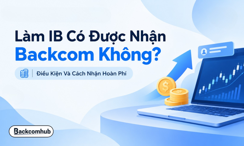 Làm IB Có Được Nhận Backcom Không? Điều Kiện Và Cách Nhận Hoàn Phí